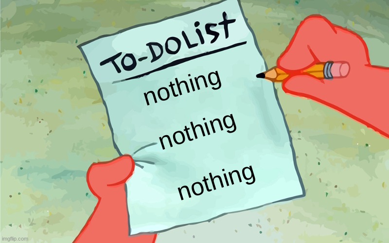 to do list actually nothing | nothing; nothing; nothing | image tagged in patrick to do list actually blank | made w/ Imgflip meme maker