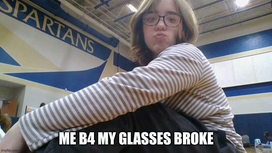 ME B4 MY GLASSES BROKE | made w/ Imgflip meme maker