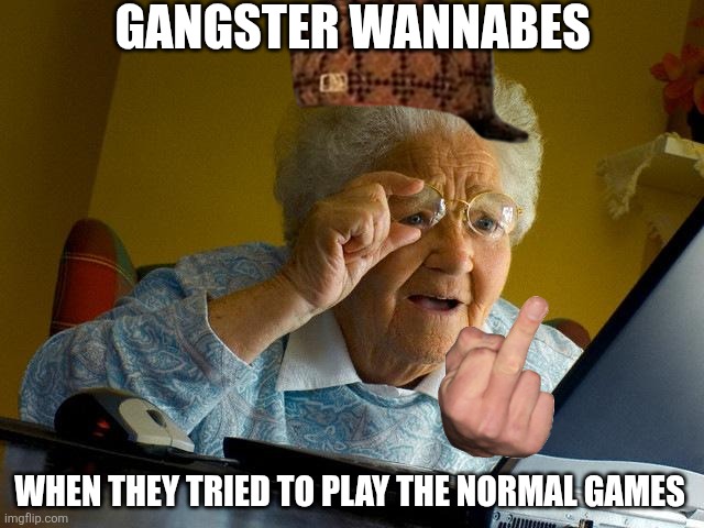 Grandma Finds The Internet | GANGSTER WANNABES; WHEN THEY TRIED TO PLAY THE NORMAL GAMES | image tagged in memes,grandma finds the internet,gangster,hey internet | made w/ Imgflip meme maker