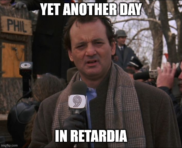 Another day | YET ANOTHER DAY; IN RETARDIA | image tagged in bill murray groundhog day,funny | made w/ Imgflip meme maker