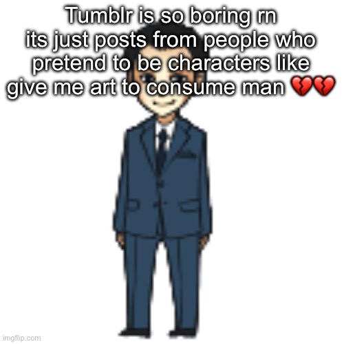 Moriarty but a shimeji | Tumblr is so boring rn its just posts from people who pretend to be characters like give me art to consume man 💔💔 | image tagged in moriarty but a shimeji | made w/ Imgflip meme maker