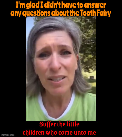 Joni Ernst We all die | I'm glad I didn't have to answer any questions about the Tooth Fairy; Suffer the little children who come unto me | image tagged in joni ernst we all die,ashes ashes,jesus,tooth fairy,maga minion,musk 3000000 dead | made w/ Imgflip meme maker