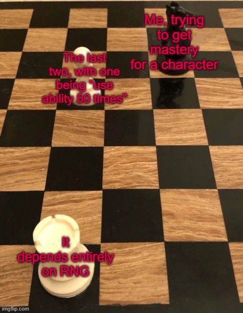 And it happens to be why I'm 5 seconds away from crashing out right now | Me, trying to get mastery for a character; The last two, with one being "use ability 50 times"; It depends entirely on RNG | made w/ Imgflip meme maker