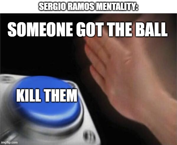 Sergio Ramos | SERGIO RAMOS MENTALITY:; SOMEONE GOT THE BALL; KILL THEM | image tagged in memes,blank nut button,funny,funny memes,soccer,real madrid | made w/ Imgflip meme maker