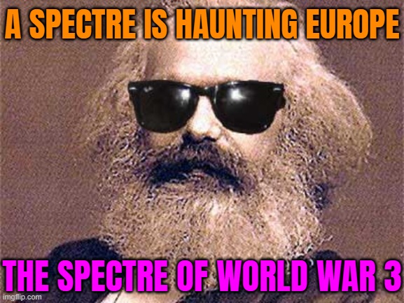A Spectre Is Haunting Europe; The Spectre Of World War 3 | A SPECTRE IS HAUNTING EUROPE; THE SPECTRE OF WORLD WAR 3 | image tagged in karl marx,world war 3,russia,communism and capitalism,nuclear war,apocalypse | made w/ Imgflip meme maker