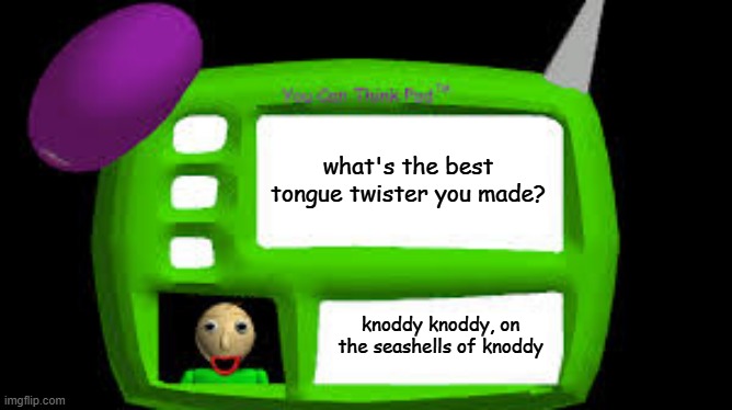 Baldi Can you think pad | what's the best tongue twister you made? knoddy knoddy, on the seashells of knoddy | image tagged in baldi can you think pad | made w/ Imgflip meme maker