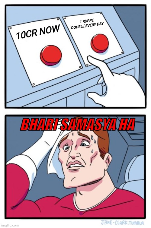 Fun Meme | 1 RUPPE DOUBLE EVERY DAY; 10CR NOW; BHARI SAMASYA HA | image tagged in memes,two buttons | made w/ Imgflip meme maker