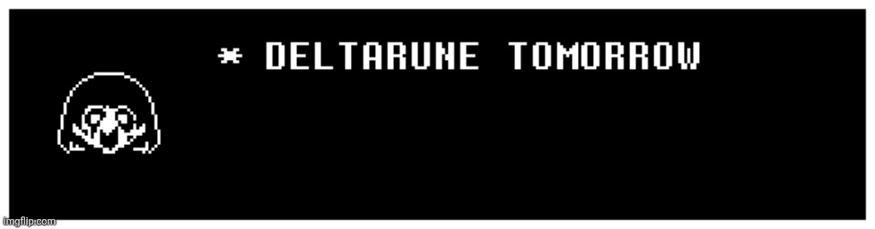 DELTARUNE TOMORROW | image tagged in deltarune tomorrow | made w/ Imgflip meme maker