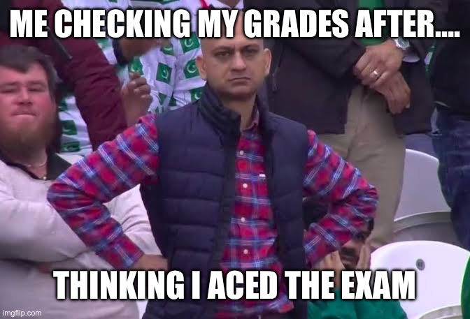 Disappointed Man | ME CHECKING MY GRADES AFTER…. THINKING I ACED THE EXAM | image tagged in disappointed man | made w/ Imgflip meme maker