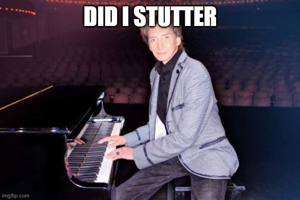 Barry manilow | DID I STUTTER | image tagged in barry manilow | made w/ Imgflip meme maker