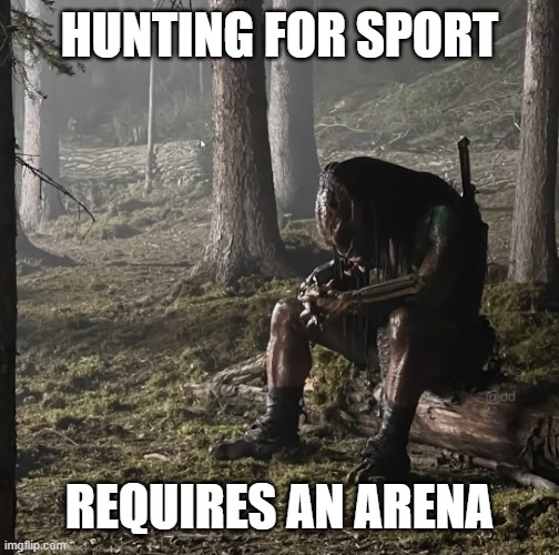 sad predator | HUNTING FOR SPORT REQUIRES AN ARENA | image tagged in sad predator | made w/ Imgflip meme maker