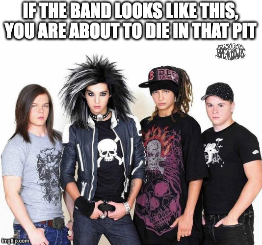 tokio hotel pit | IF THE BAND LOOKS LIKE THIS, YOU ARE ABOUT TO DIE IN THAT PIT | made w/ Imgflip meme maker