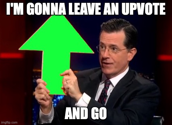 upvotes | I'M GONNA LEAVE AN UPVOTE AND GO | image tagged in upvotes | made w/ Imgflip meme maker