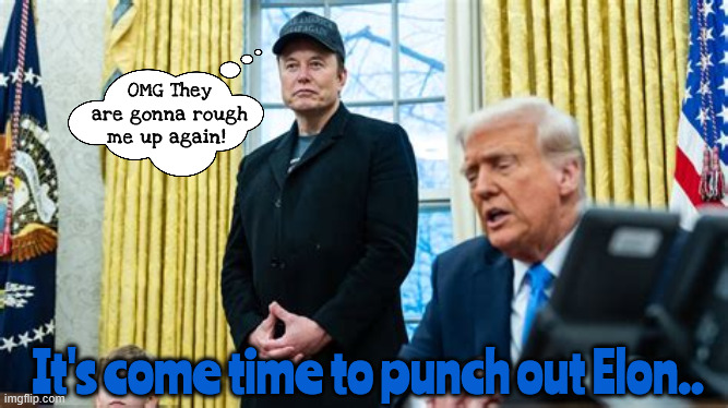 Time to punch out Elon | OMG They are gonna rough me up again! It's come time to punch out Elon.. | image tagged in time to punch out elon,tesler is toast,nasa is gone,crimes vagainst humanity,icj,maga mislead | made w/ Imgflip meme maker