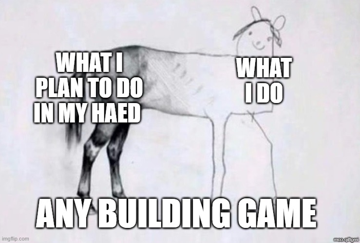 Horse Drawing | WHAT I PLAN TO DO IN MY HAED; WHAT I DO; ANY BUILDING GAME | image tagged in horse drawing | made w/ Imgflip meme maker