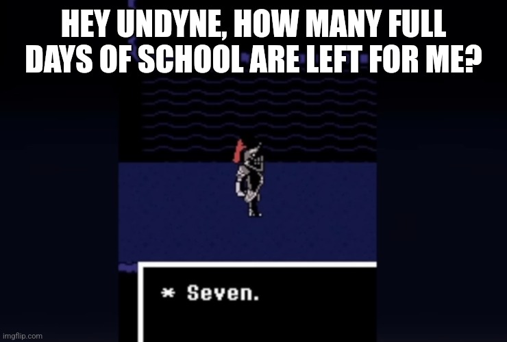 SEVEN | HEY UNDYNE, HOW MANY FULL DAYS OF SCHOOL ARE LEFT FOR ME? | image tagged in undyne seven,undertale,school,middle school,im about to go to high school | made w/ Imgflip meme maker