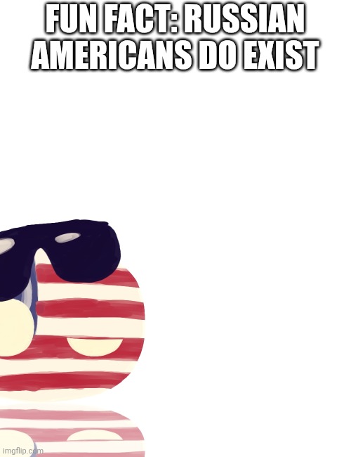 Fun fact | FUN FACT: RUSSIAN AMERICANS DO EXIST | image tagged in countryballs,memes,fun fact,fact | made w/ Imgflip meme maker
