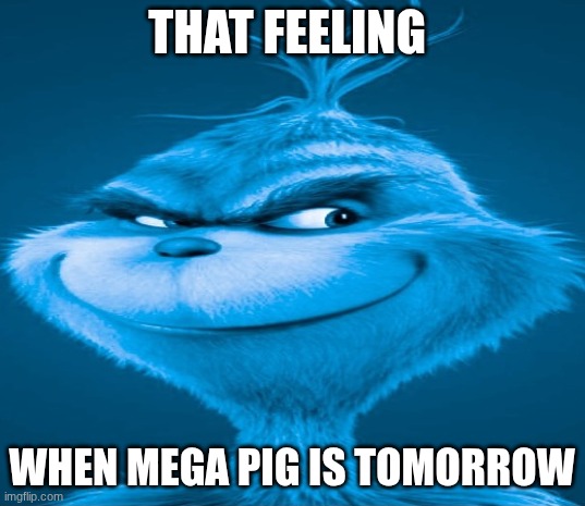 Mega pig | THAT FEELING; WHEN MEGA PIG IS TOMORROW | image tagged in blue grinch | made w/ Imgflip meme maker
