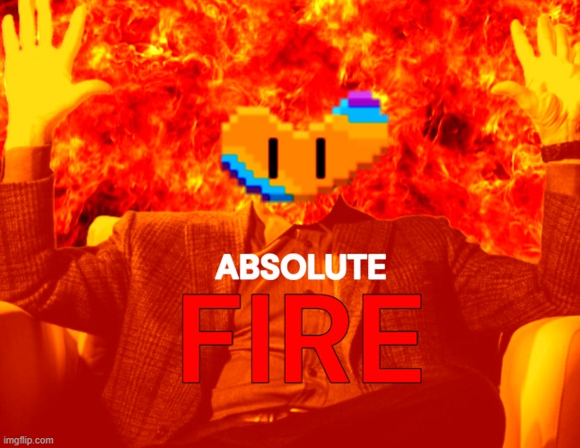 ABSOLUTE FIRE (By InteractionSystem) | image tagged in absolute fire,flare,understream,fire,absolute cinema,template | made w/ Imgflip meme maker