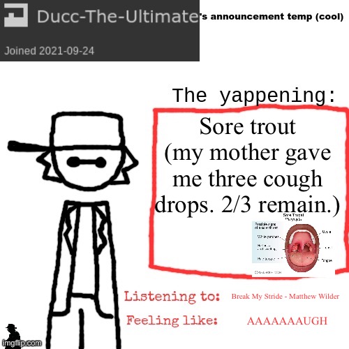 Not so good morning | Sore trout (my mother gave me three cough drops. 2/3 remain.); Break My Stride - Matthew Wilder; AAAAAAAUGH | image tagged in ducc-the-ultimate's announcement temp cool | made w/ Imgflip meme maker