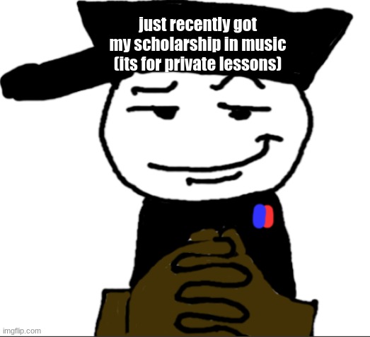 yea | just recently got my scholarship in music
(its for private lessons) | image tagged in yea | made w/ Imgflip meme maker
