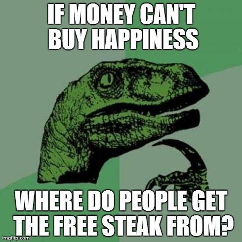 Philosoraptor Meme | IF MONEY CAN'T BUY HAPPINESS WHERE DO PEOPLE GET THE FREE STEAK FROM? | image tagged in memes,philosoraptor | made w/ Imgflip meme maker