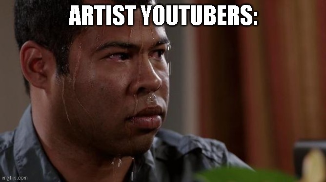 sweating bullets | ARTIST YOUTUBERS: | image tagged in sweating bullets | made w/ Imgflip meme maker