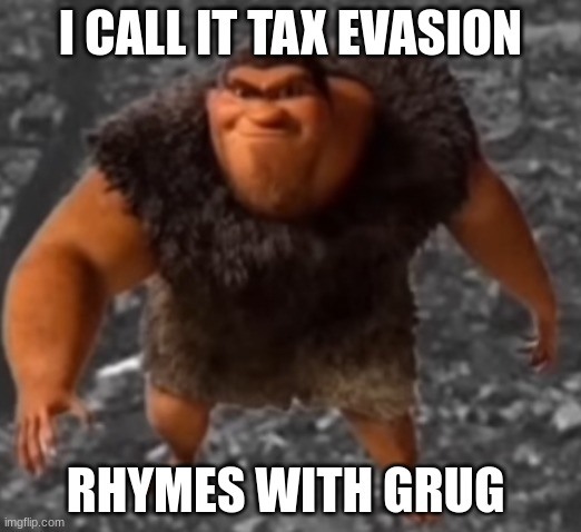 grug | I CALL IT TAX EVASION; RHYMES WITH GRUG | image tagged in grug | made w/ Imgflip meme maker