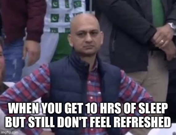 A mimir | WHEN YOU GET 10 HRS OF SLEEP BUT STILL DON'T FEEL REFRESHED | image tagged in frustrated man,sleep | made w/ Imgflip meme maker