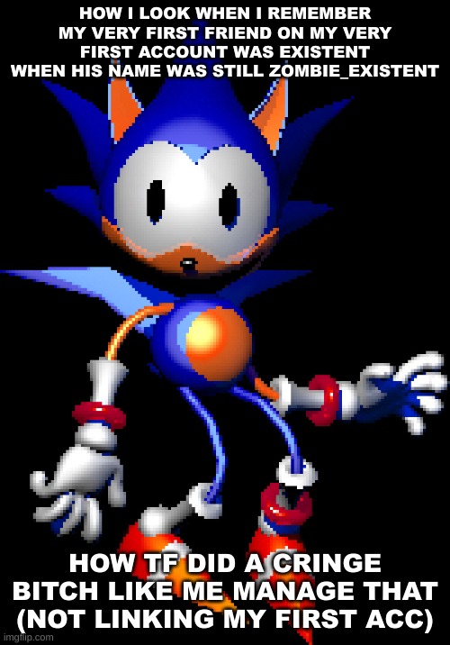 Rewrite Sonic | HOW I LOOK WHEN I REMEMBER MY VERY FIRST FRIEND ON MY VERY FIRST ACCOUNT WAS EXISTENT WHEN HIS NAME WAS STILL ZOMBIE_EXISTENT; HOW TF DID A CRINGE BITCH LIKE ME MANAGE THAT (NOT LINKING MY FIRST ACC) | image tagged in rewrite sonic | made w/ Imgflip meme maker