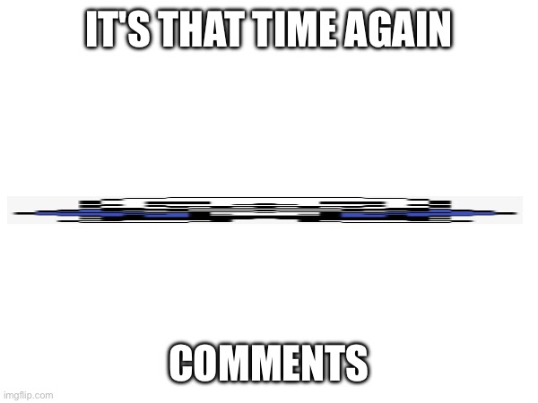Artplug | IT'S THAT TIME AGAIN; COMMENTS | image tagged in heya kid is juis sans de topic | made w/ Imgflip meme maker