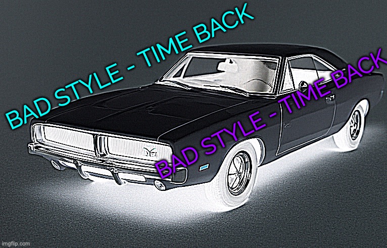 its a great song | BAD STYLE - TIME BACK; BAD STYLE - TIME BACK | image tagged in owu car | made w/ Imgflip meme maker