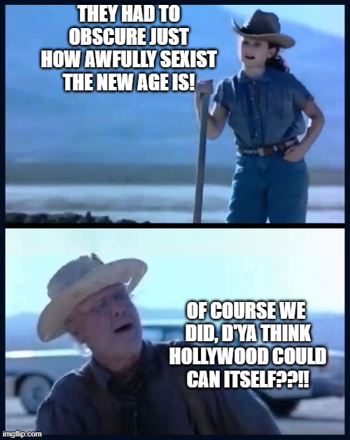 I’m tired of this Grandpa | THEY HAD TO OBSCURE JUST HOW AWFULLY SEXIST THE NEW AGE IS! OF COURSE WE
 DID, D'YA THINK
 HOLLYWOOD COULD
 CAN ITSELF??!! | image tagged in i m tired of this grandpa | made w/ Imgflip meme maker
