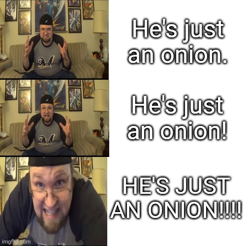 The Quarter Guy He's Just An Onion | He's just an onion. He's just an onion! HE'S JUST AN ONION!!!! | image tagged in he's just an onion | made w/ Imgflip meme maker