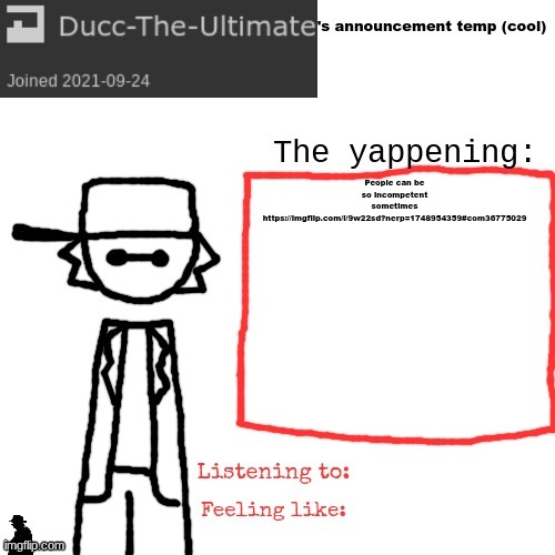 Friendly reminder: If you drag someone into an ARGUMENT that they aren't even a part of, you should expect to be called lil bro. | People can be so incompetent sometimes https://imgflip.com/i/9w22sd?nerp=1748954359#com36775029 | image tagged in ducc-the-ultimate's announcement temp cool | made w/ Imgflip meme maker