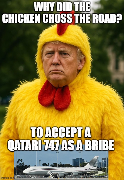 Why did the chicken cross the road?  To accept a Qatari 747 jet as a bribe | WHY DID THE CHICKEN CROSS THE ROAD? TO ACCEPT A QATARI 747 AS A BRIBE | image tagged in donald trump chicken suit taco,corruption,republican,maga,graft,trump | made w/ Imgflip meme maker