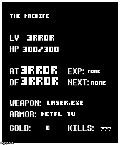 the machine's stats | the machine; 3rr0r; 300/300; 3rror; none; 3rror; none; Laser.exe; metal tv; 0; ??? | image tagged in undertale player stats | made w/ Imgflip meme maker