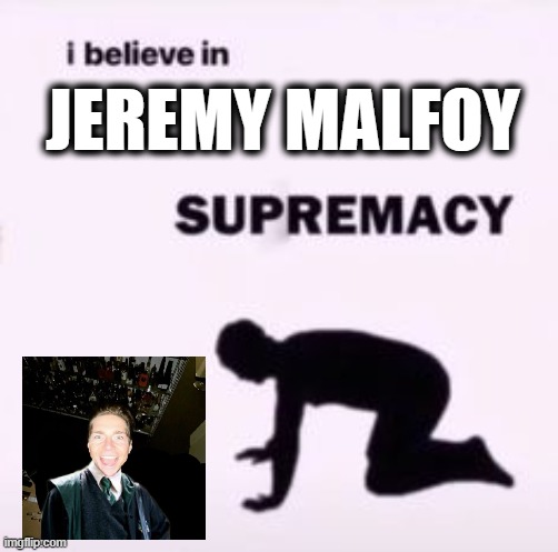 I believe in supremacy | JEREMY MALFOY | image tagged in i believe in supremacy | made w/ Imgflip meme maker