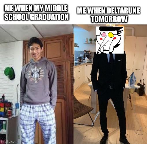 Me at ____ vs me at _____ | ME WHEN DELTARUNE 
TOMORROW; ME WHEN MY MIDDLE 
SCHOOL GRADUATION | image tagged in me at ____ vs me at _____ | made w/ Imgflip meme maker