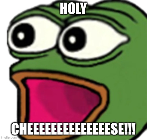 Pepe poggers | HOLY CHEEEEEEEEEEEEEESE!!! | image tagged in pepe poggers | made w/ Imgflip meme maker