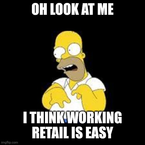 Look Marge | OH LOOK AT ME; I THINK WORKING RETAIL IS EASY | image tagged in look marge | made w/ Imgflip meme maker