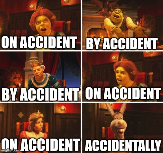 Shrek Fiona Harold Donkey | ON ACCIDENT; BY ACCIDENT; ON ACCIDENT; BY ACCIDENT; ACCIDENTALLY; ON ACCIDENT | image tagged in shrek fiona harold donkey | made w/ Imgflip meme maker