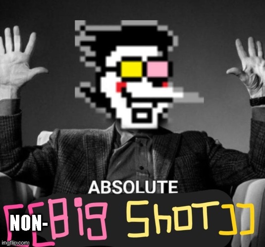 ABSOLUTE [[big shot]] | NON- | image tagged in absolute big shot | made w/ Imgflip meme maker