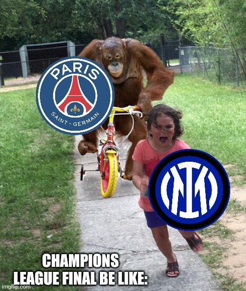 Orangutan chasing girl on a tricycle | CHAMPIONS LEAGUE FINAL BE LIKE: | image tagged in orangutan chasing girl on a tricycle | made w/ Imgflip meme maker