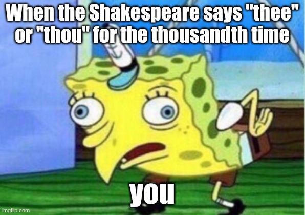 Shakespeare | When the Shakespeare says "thee" or "thou" for the thousandth time; you | image tagged in memes,mocking spongebob | made w/ Imgflip meme maker