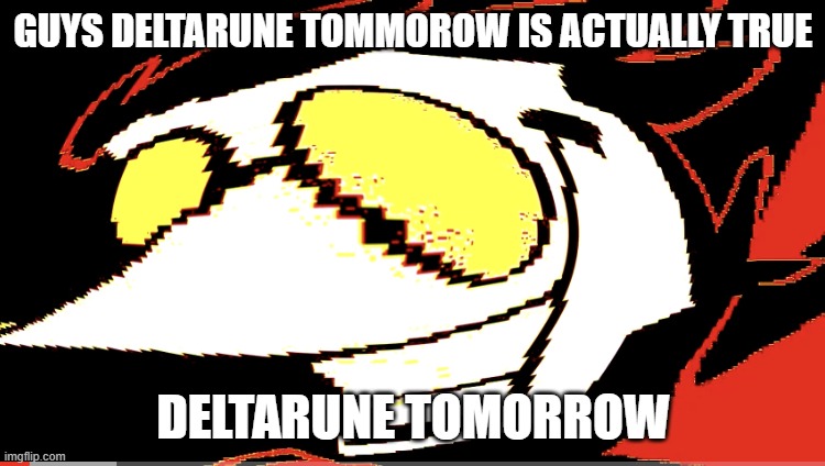 Deltarune tomorrow meme you guys have been waiting for since 7 weeks | GUYS DELTARUNE TOMMOROW IS ACTUALLY TRUE; DELTARUNE TOMORROW | image tagged in extra deep fried spamton neo | made w/ Imgflip meme maker