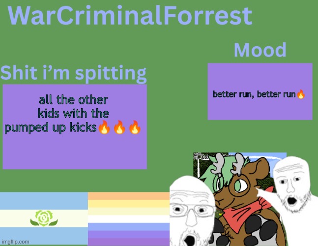 From my gun :3 (SATIRE) | better run, better run🔥; all the other kids with the pumped up kicks🔥🔥🔥 | image tagged in warcriminalforrest temp | made w/ Imgflip meme maker