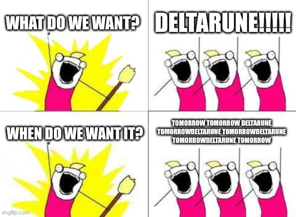 Deltarune is tomorrow certainly | WHAT DO WE WANT? DELTARUNE!!!!! TOMORROW TOMORROW DELTARUNE TOMORROWDELTARUNE TOMORROWDELTARUNE TOMORROWDELTARUNE TOMORROW; WHEN DO WE WANT IT? | image tagged in memes,what do we want,deltarune,tomorrow | made w/ Imgflip meme maker