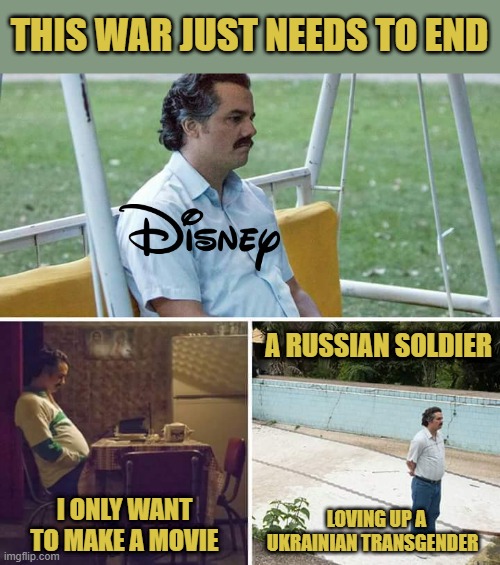 Sad Mickey Escobar | THIS WAR JUST NEEDS TO END; A RUSSIAN SOLDIER; I ONLY WANT TO MAKE A MOVIE; LOVING UP A UKRAINIAN TRANSGENDER | image tagged in memes,sad pablo escobar | made w/ Imgflip meme maker