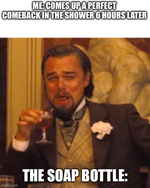 Laughing Leo | ME: COMES UP A PERFECT COMEBACK IN THE SHOWER 6 HOURS LATER; THE SOAP BOTTLE: | image tagged in memes,laughing leo | made w/ Imgflip meme maker